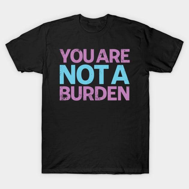 You Are Not A Burden T-Shirt by Swagazon